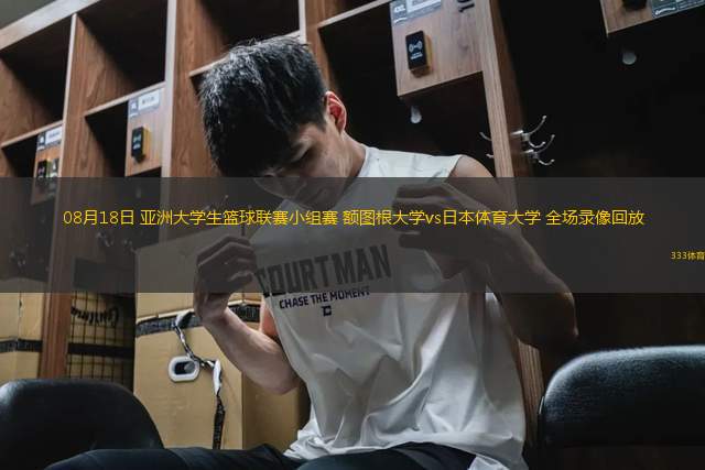 08月18日 亞洲大學(xué)生籃球聯(lián)賽小組賽 額圖根大學(xué)vs日本體育大學(xué) 全場(chǎng)錄像回放