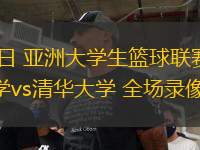 08月18日 亞洲大學(xué)生籃球聯(lián)賽小組賽 香港大學(xué)vs清華大學(xué) 全場(chǎng)錄像回放
