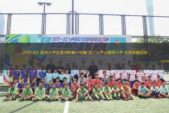 08月18日 亞洲大學(xué)生籃球聯(lián)賽小組賽 浙江大學(xué)vs建國大學(xué) 全場錄像回放