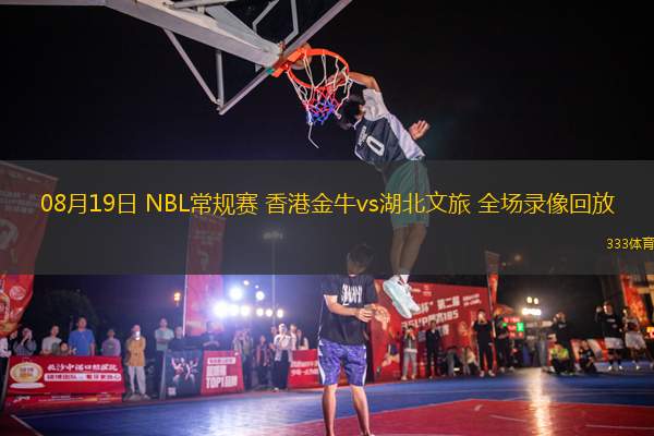08月19日 NBL常規(guī)賽 香港金牛vs湖北文旅 全場錄像回放