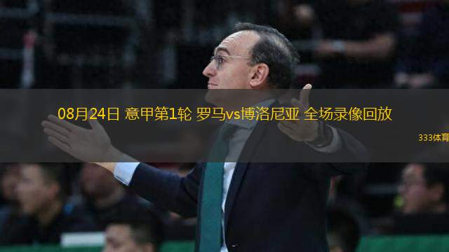08月24日 意甲第1輪 羅馬vs博洛尼亞 全場(chǎng)錄像回放