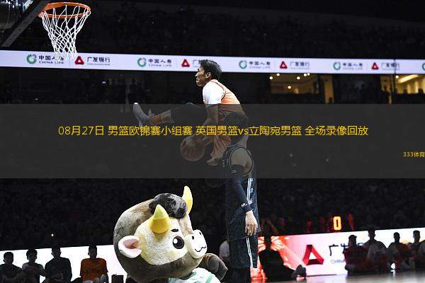 08月27日 男籃歐錦賽小組賽 英國男籃vs立陶宛男籃 全場錄像回放