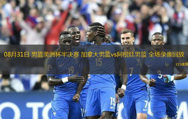 08月31日 男籃美洲杯半決賽 加拿大男籃vs阿根廷男籃 全場錄像回放