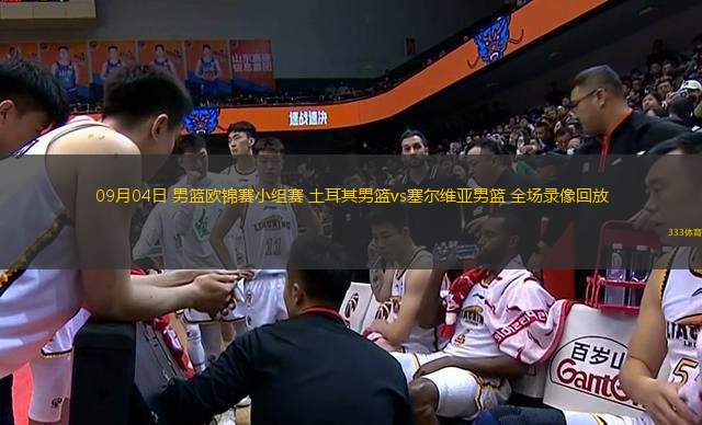 09月04日 男籃歐錦賽小組賽 土耳其男籃vs塞爾維亞男籃 全場(chǎng)錄像回放
