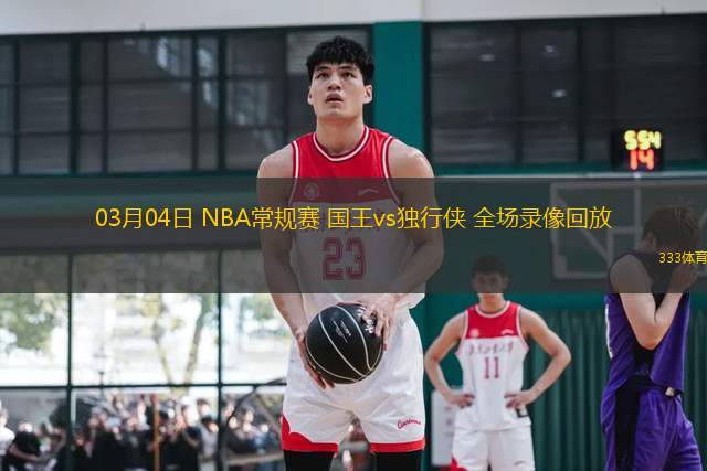 03月04日 NBA常規(guī)賽 國(guó)王vs獨(dú)行俠 全場(chǎng)錄像回放