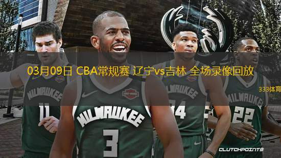 03月09日 CBA常規(guī)賽 遼寧vs吉林 全場(chǎng)錄像回放