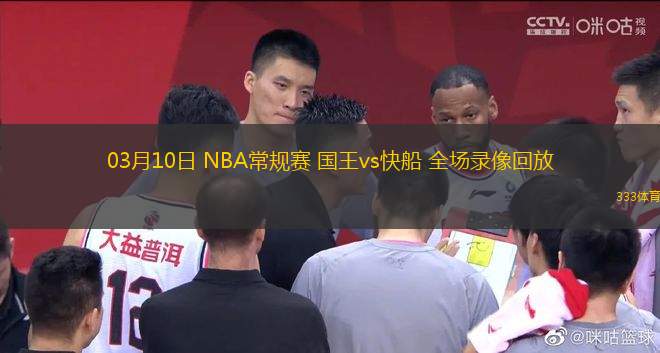 03月10日 NBA常規(guī)賽 國(guó)王vs快船 全場(chǎng)錄像回放