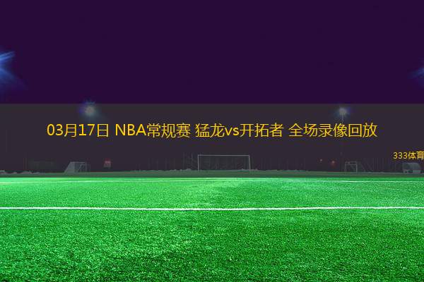 03月17日 NBA常規(guī)賽 猛龍vs開拓者 全場錄像回放