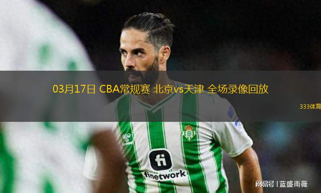 03月17日 CBA常規(guī)賽 北京vs天津 全場錄像回放
