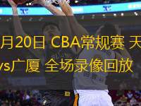 03月20日 CBA常規(guī)賽 天津vs廣廈 全場錄像回放