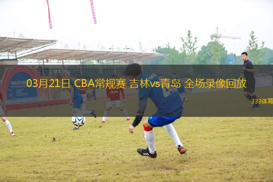 03月21日 CBA常規(guī)賽 吉林vs青島 全場(chǎng)錄像回放