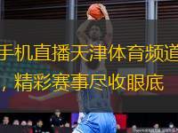 手機(jī)直播天津體育頻道，精彩賽事盡收眼底