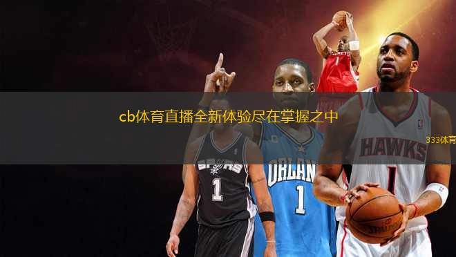 cb體育直播全新體驗(yàn)盡在掌握之中