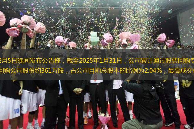 每經(jīng)AI快訊，2月5日晚間發(fā)布公告稱，截至2025年1月31日，公司累計(jì)通過(guò)股票回購(gòu)專用賬戶以集中競(jìng)價(jià)交易方式回購(gòu)公司股份約361萬(wàn)股，占公司目前總股本的比例為2.04%，最高成交價(jià)為13.68元/股